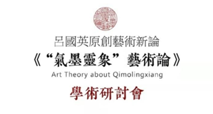 呂國英《“氣墨靈象”藝術(shù)論》學術(shù)研討會舉行 傳承中華美學精神 創(chuàng)造新的審美范疇 呂國英《“氣墨靈象”藝術(shù)論》學術(shù)研討會舉行 傳承中華美學精神 創(chuàng)造新的審美范疇